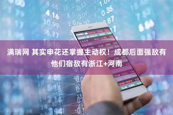 满瑞网 其实申花还掌握主动权！成都后面强敌有他们宿敌有浙江+河南