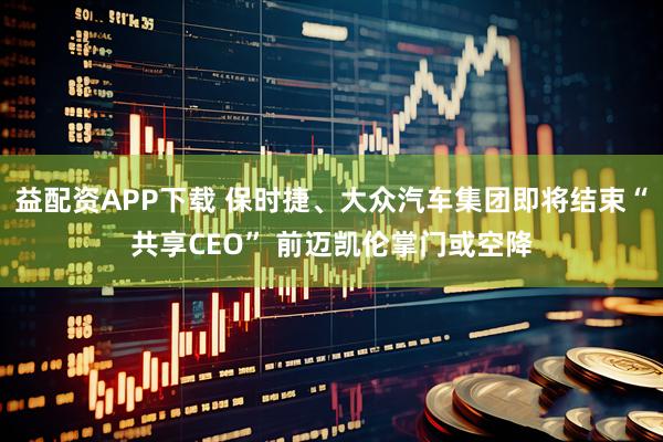 益配资APP下载 保时捷、大众汽车集团即将结束“共享CEO” 前迈凯伦掌门或空降