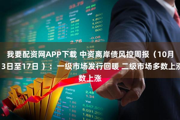 我要配资网APP下载 中资离岸债风控周报（10月13日至17日 ）：一级市场发行回暖 二级市场多数上涨