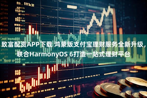 致富配资APP下载 鸿蒙版支付宝理财服务全新升级，联合HarmonyOS 6打造一站式理财平台