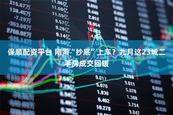 保顺配资平台 刚需“抄底”上车？九月这23城二手房成交回暖