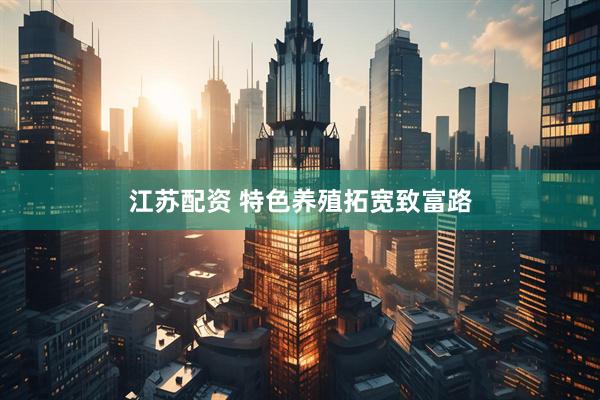 江苏配资 特色养殖拓宽致富路