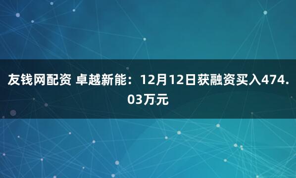 友钱网配资 卓越新能：12月12日获融资买入474.03万元