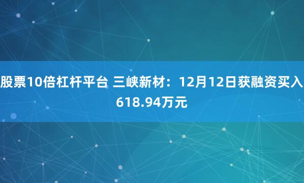股票10倍杠杆平台 三峡新材：12月12日获融资买入618.94万元
