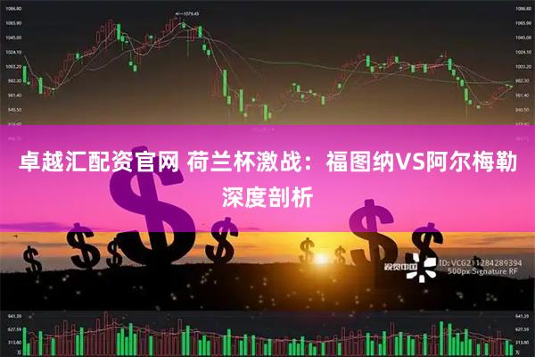 卓越汇配资官网 荷兰杯激战：福图纳VS阿尔梅勒深度剖析