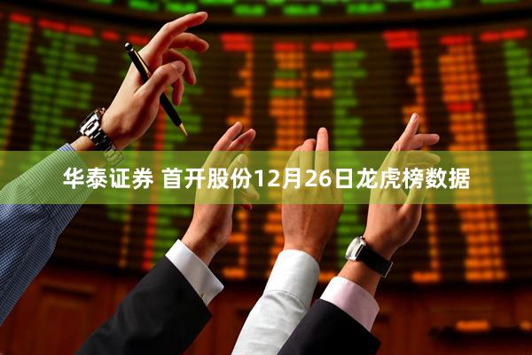 华泰证券 首开股份12月26日龙虎榜数据
