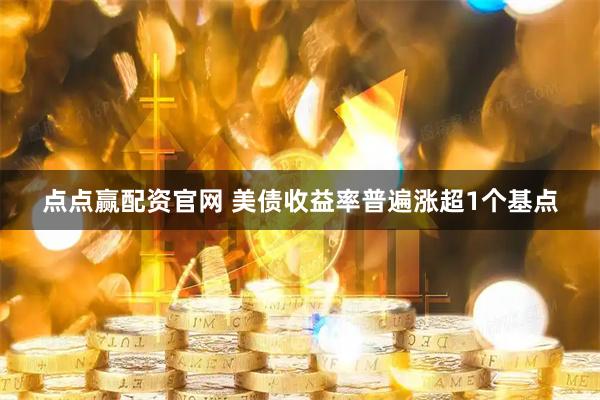点点赢配资官网 美债收益率普遍涨超1个基点