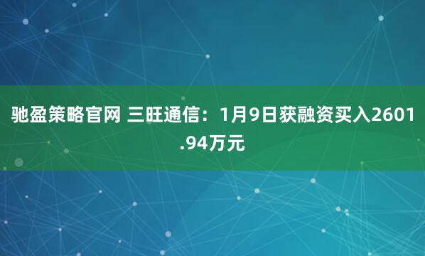 驰盈策略官网 三旺通信：1月9日获融资买入2601.94万元