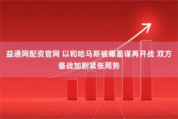 益通网配资官网 以和哈马斯被曝蓄谋再开战 双方备战加剧紧张局势