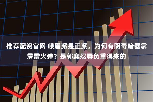 推荐配资官网 峨眉派是正派，为何有阴毒暗器霹雳雷火弹？是郭襄忍辱负重得来的