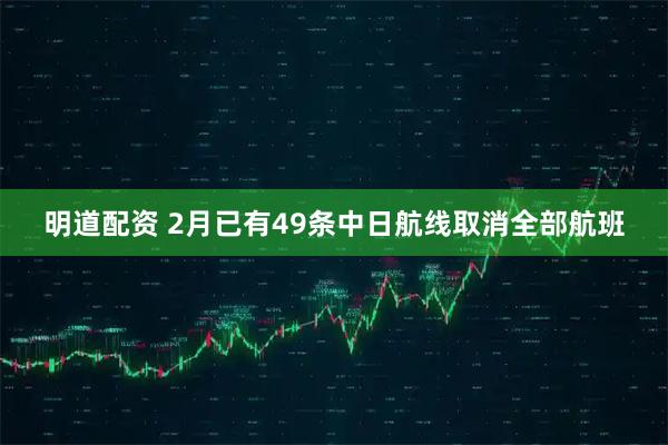 明道配资 2月已有49条中日航线取消全部航班