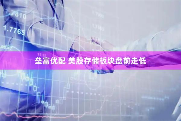 垒富优配 美股存储板块盘前走低
