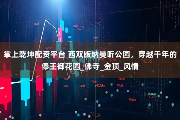 掌上乾坤配资平台 西双版纳曼听公园，穿越千年的傣王御花园_佛寺_金顶_风情