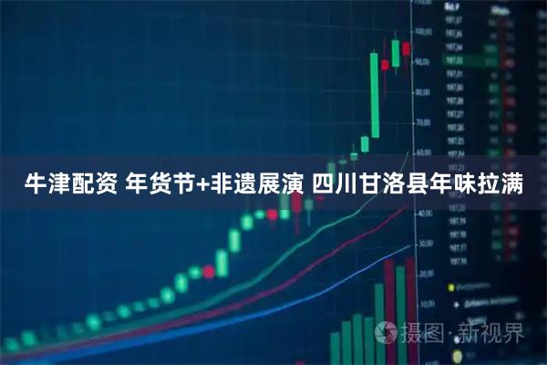 牛津配资 年货节+非遗展演 四川甘洛县年味拉满