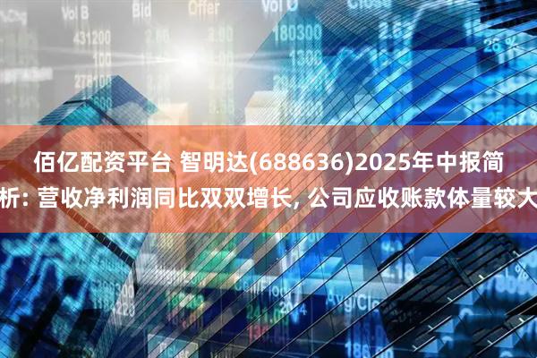 佰亿配资平台 智明达(688636)2025年中报简析: 营收净利润同比双双增长, 公司应收账款体量较大
