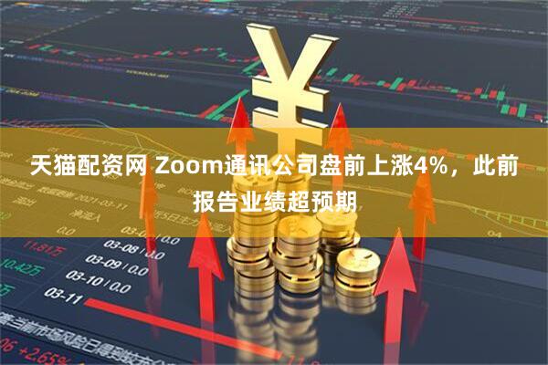 天猫配资网 Zoom通讯公司盘前上涨4%，此前报告业绩超预期