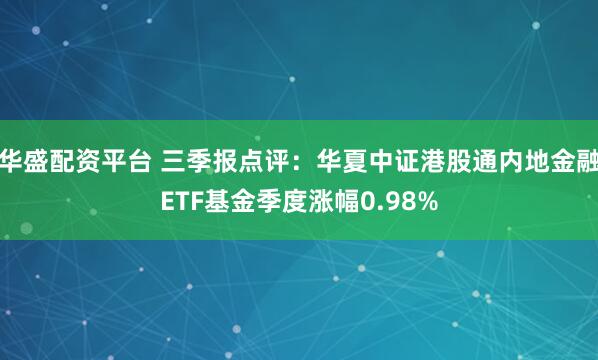 华盛配资平台 三季报点评：华夏中证港股通内地金融ETF基金季度涨幅0.98%